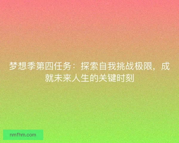 梦想季第四任务：探索自我挑战极限，成就未来人生的关键时刻