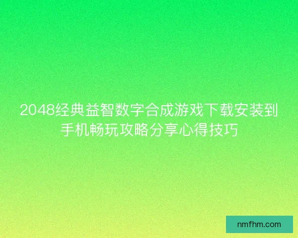 2048经典益智数字合成游戏下载安装到手机畅玩攻略分享心得技巧