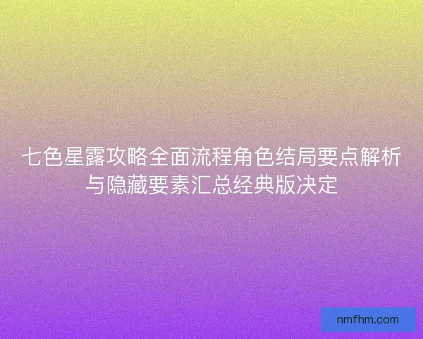 七色星露攻略全面流程角色结局要点解析与隐藏要素汇总经典版决定