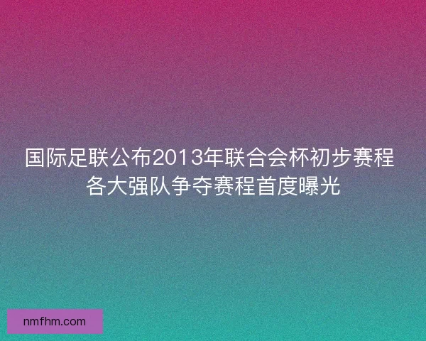 国际足联公布2013年联合会杯初步赛程 各大强队争夺赛程首度曝光