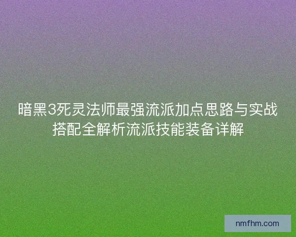 暗黑3死灵法师最强流派加点思路与实战搭配全解析流派技能装备详解