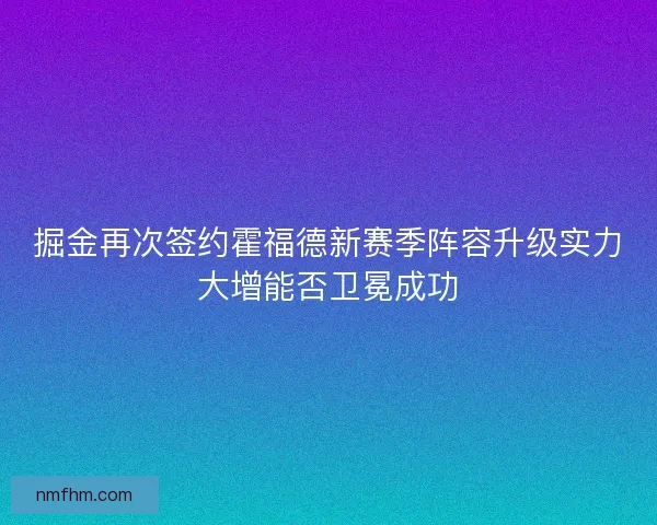 掘金再次签约霍福德新赛季阵容升级实力大增能否卫冕成功