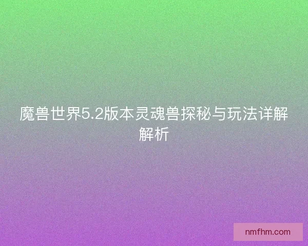 魔兽世界5.2版本灵魂兽探秘与玩法详解解析