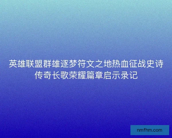 英雄联盟群雄逐梦符文之地热血征战史诗传奇长歌荣耀篇章启示录记
