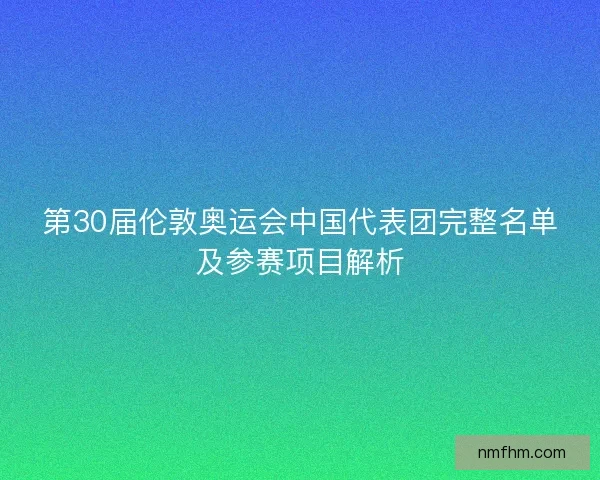 第30届伦敦奥运会中国代表团完整名单及参赛项目解析